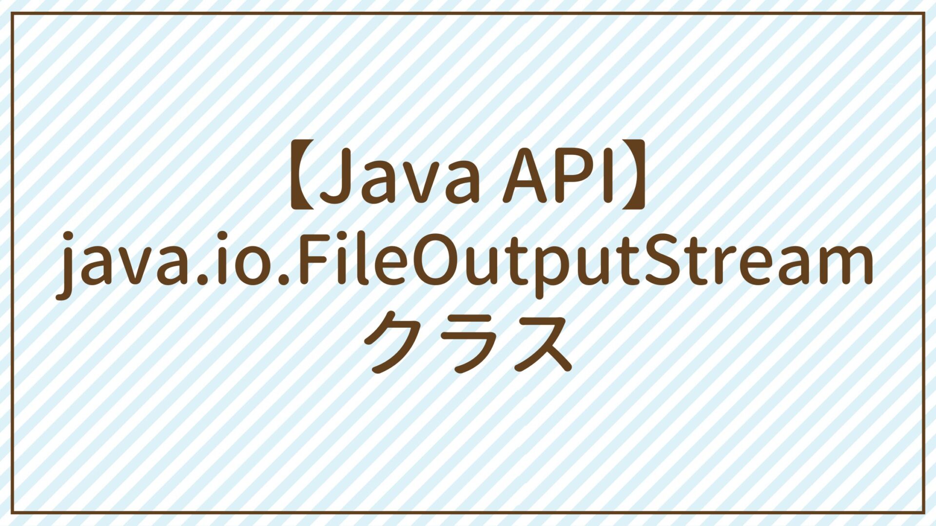 【Java API】java.io.FileOutputStreamクラス