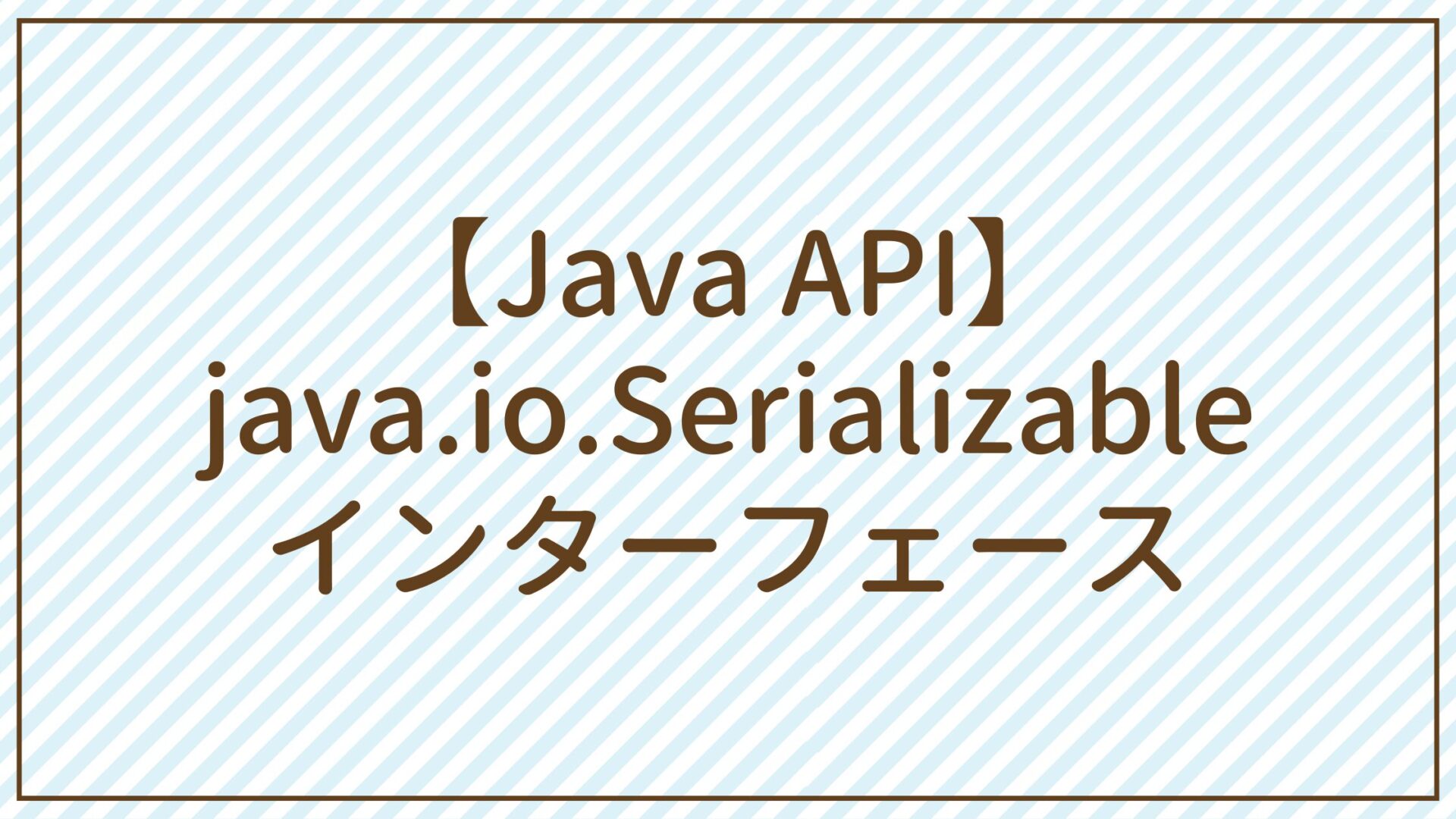 【Java API】java.io.Serializableインターフェース