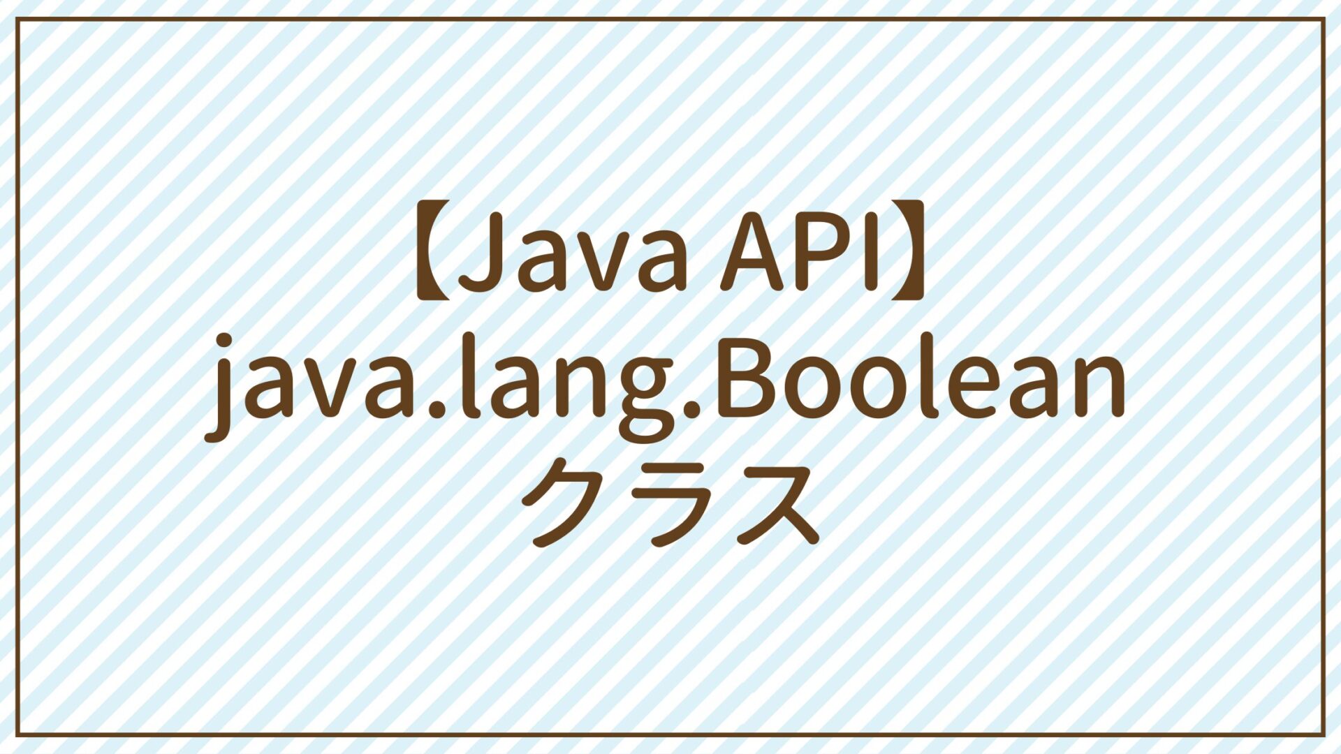 【Java API】java.lang.Booleanクラス