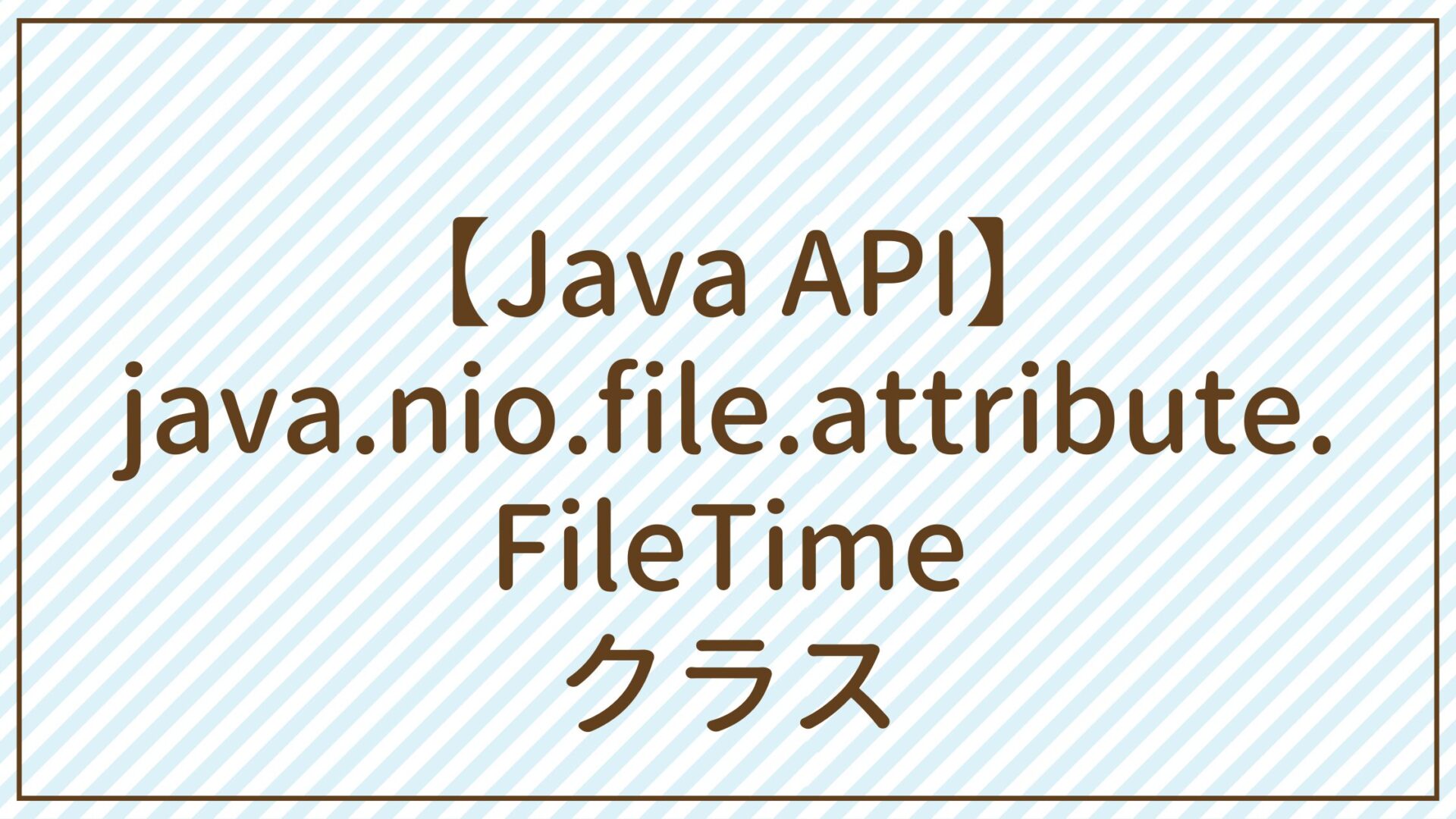 【Java API】java.nio.file.attribute.FileTimeクラス