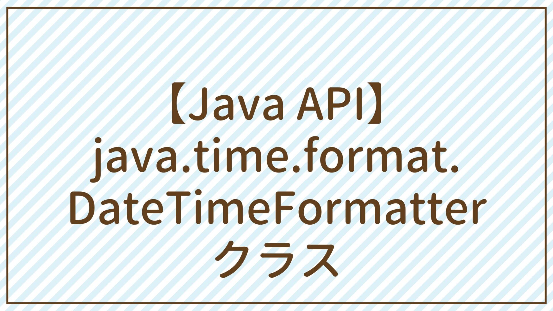 【Java API】java.time.format.DateTimeFormatterクラス