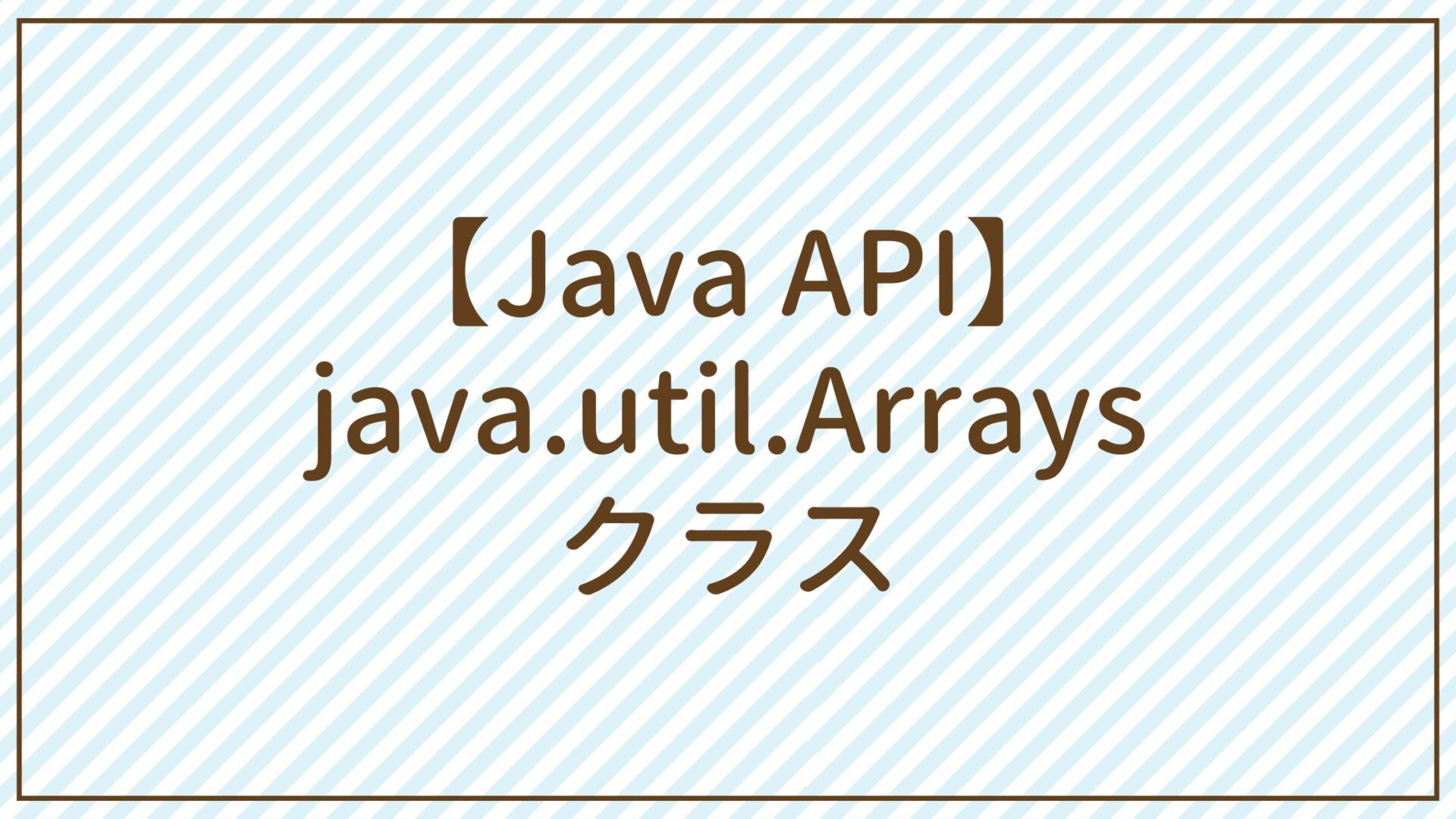 【Java API】java.util.Arraysクラス