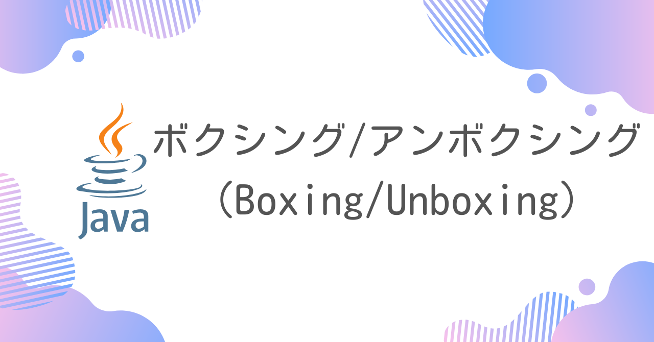 【Java】ボクシング／アンボクシング（Boxing/Unboxing）