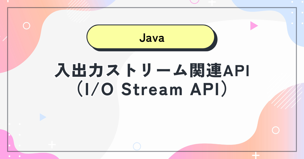 【Java】入出力ストリーム関連API（I/O Stream API）